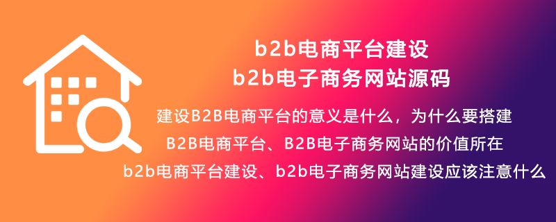 b2b电商平台建设,b2b电子商务网站源码,2B电商平台的意义是什么，为什么要搭建,应该注意什么,B2B电子商务网站的价值所在